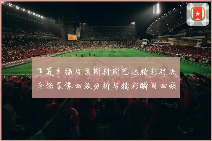 华夏幸福与莫斯科斯巴达精彩对决全场录像回放分析与精彩瞬间回顾