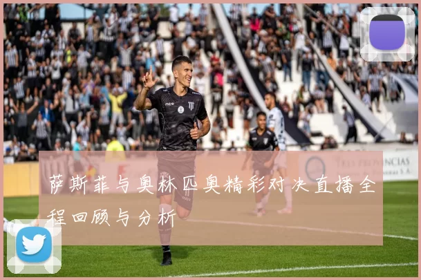 萨斯菲与奥林匹奥精彩对决直播全程回顾与分析