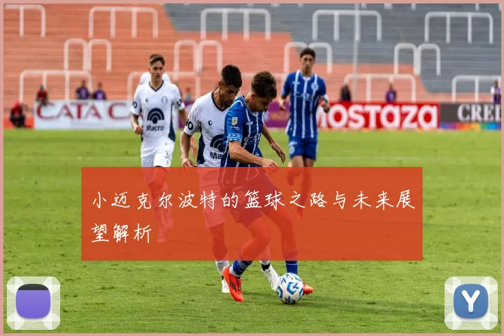 小迈克尔波特的篮球之路与未来展望解析