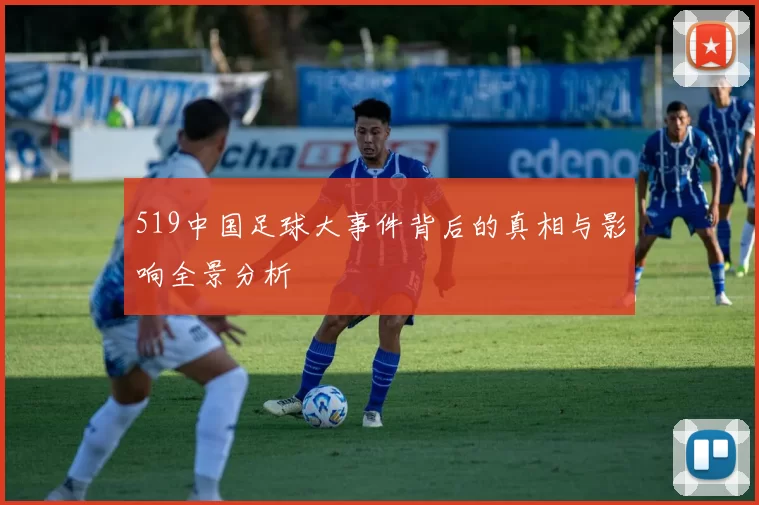 519中国足球大事件背后的真相与影响全景分析