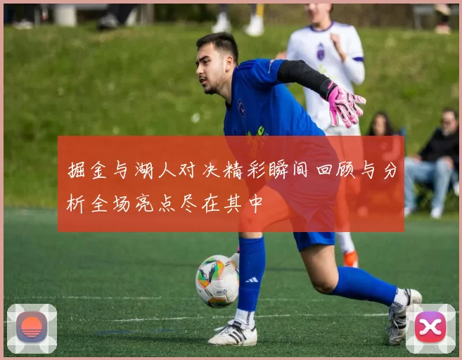 掘金与湖人对决精彩瞬间回顾与分析全场亮点尽在其中